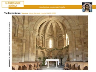 LA ARQUITECTURA
     ROMÁNICA
                                                                            Arquitectura románica en España

Tardorrománico: Navarra. Santa María de Eunate (1150-1200)
    Santa María de Eunate. Navarra. Segunda mitad del siglo XII. Interior
 