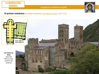 LA ARQUITECTURA
      ROMÁNICA
                                       Arquitectura románica en España

El primer románico: Condados catalanes. San Pedro de Roda (1020-1040)




San Pedro de
    Roda
  (Gerona)
Planta y vista
 exterior del
  conjunto
 