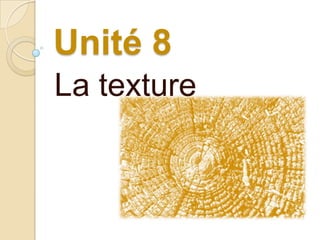 Unité 8
La texture
 