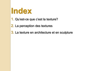 Index
1. Qu’est-ce que c’est la texture?
2. La perception des textures
3. La texture en architecture et en sculpture
 