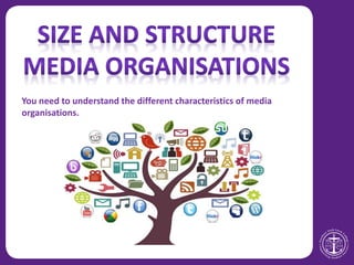 You need to understand the different characteristics of media
organisations.
 