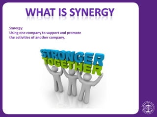 Synergy:
Using one company to support and promote
the activities of another company.
 