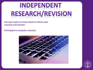 Use your topics to revise sheet to inform your
research and revision.
Participate in computer research.
 