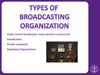  Public service broadcaster: state owned or commercial
broadcasters
 Private companies
 Regulatory Organisations
 
