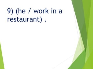 9) (he / work in a
restaurant) .
 