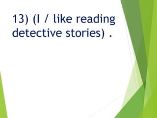 13) (I / like reading
detective stories) .
 