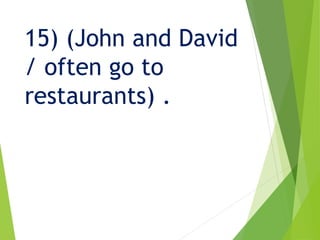 15) (John and David
/ often go to
restaurants) .
 