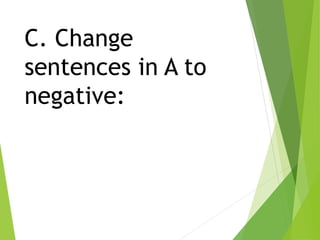 C. Change
sentences in A to
negative:
 