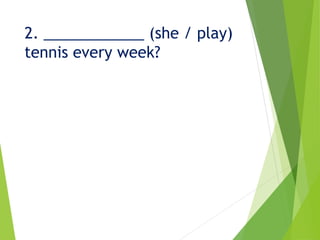 2. ____________ (she / play)
tennis every week?
 