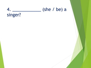 4. ____________ (she / be) a
singer?
 