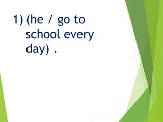 1) (he / go to
school every
day) .
 