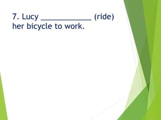 7. Lucy ____________ (ride)
her bicycle to work.
 