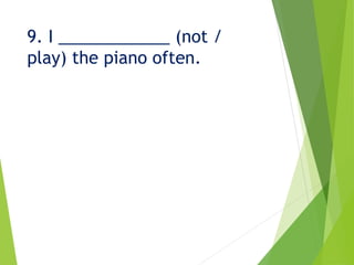 9. I ____________ (not /
play) the piano often.
 