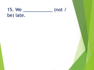 15. We ____________ (not /
be) late.
 