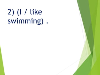 2) (I / like
swimming) .
 