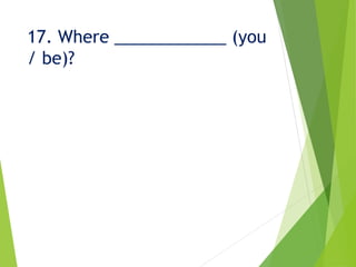 17. Where ____________ (you
/ be)?
 