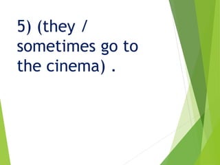 5) (they /
sometimes go to
the cinema) .
 