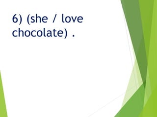 6) (she / love
chocolate) .
 