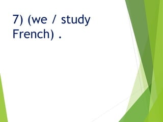 7) (we / study
French) .
 
