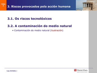 3. Riscos provocados pola acción humana 3.1. Os riscos tecnolóxicos 3.2. A contaminación do medio natural •  Contaminaci ón do medio natural  ( ilustraci ón ) TEMA 8 