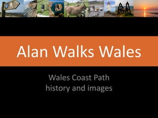 Alan Walks Wales
Wales Coast Path
history and images
 