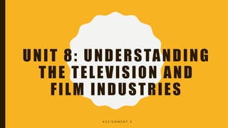 UNIT 8: UNDERSTANDING
THE TELEVISION AND
FILM INDUSTRIES
A S S I G N M E N T 3
 