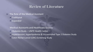  The Role of the Medical Assistant
 Traditional
 Expanded
Medical Assistants and Healthcare Quality
 Diabetes Study – UNITE Health Center
 Hypertension, Hyperlipidemia & Uncontrolled Type 2 Diabetes Study
 Colon Rectal Cancer (CRC) Screening Study
 