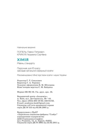 Навчальне видання
ПОПЕЛЬ Павло Петрович
КРИКЛЯ Людмила Сергіївна
Õ²Ì²ß
Рівень стандарту
Підручник для 10 класу
закладів загальної середньої освіти
Рекомендовано Міністерством освіти і науки України
Редактор Г. Т. Сенькович
Коректор Г. А. Теремко
Художнє оформлення В. М. Штогрина
Комп’ютерна верстка Є. М. Байдюка
Формат 60×90/16. Ум. друк. арк. 16.
Видавничий центр «Академія»,
м. Київ, вул. Дегтярівська, 38—44.
Тел./факс: (044) 483 19 83; 456 84 63.
E mail: academia.book@gmail.com
Свідоцтво суб’єкта видавничої справи
серія ДК № 555 від 03.08.2001 р.
Видрукувано у ПрАТ
«Харківська книжкова фабрика “Глобус”
корпоративне підприємство
ДАК Укрвидавполіграфія»
вул. Різдвяна, 11, м. Харків, 61052.
Свідоцтво серія ДК № 3985 від 22.02.2011 р.
 