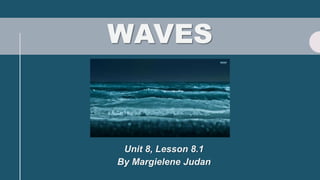 WAVES
Unit 8, Lesson 8.1
By Margielene Judan
 