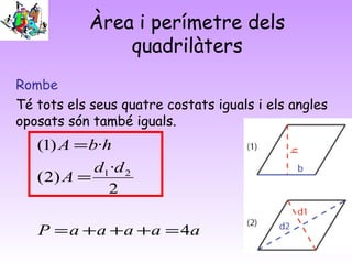 Àrea i perímetre dels
quadrilàters
Rombe
Té tots els seus quatre costats iguals i els angles
oposats són també iguals.
aaaaaP
dd
A
hbA
4
2
·
)2(
·)1(
21
=+++=
=
=
 