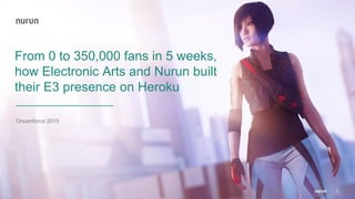 Confidential
From 0 to 350,000 fans in 5 weeks,
how Electronic Arts and Nurun built
their E3 presence on Heroku
Dreamforce 2015
1
 