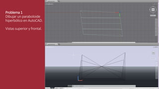 Problema 1
Dibujar un paraboloide
hiperbólico en AutoCAD.
Vistas superior y frontal.
 
