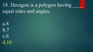 18. Decagon is a polygon having ____
equal sides and angles.
a.8
b.7
c.6
d.10
 