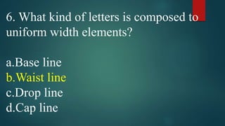 6. What kind of letters is composed to
uniform width elements?
a.Base line
b.Waist line
c.Drop line
d.Cap line
 