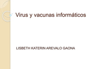 Virus y vacunas informáticos
LISBETH KATERIN AREVALO GAONA
 