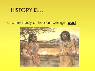  …the study of human beings’ past
 