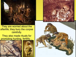 They are worried about the
afterlife; they bury the corpse
carefully.
They also made rituals for
promoting hunting, fertility…
 