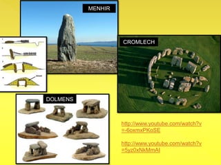 MENHIR
DOLMENS
CROMLECH
http://www.youtube.com/watch?v
=-6oxmxPKoSE
http://www.youtube.com/watch?v
=5yz0xNkMmAI
 