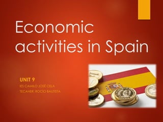 Economic
activities in Spain
UNIT 9
IES CAMILO JOSÉ CELA
TECAHER: ROCÍO BAUTISTA
 