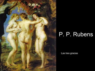 P. P. Rubens
Las tres gracias
 