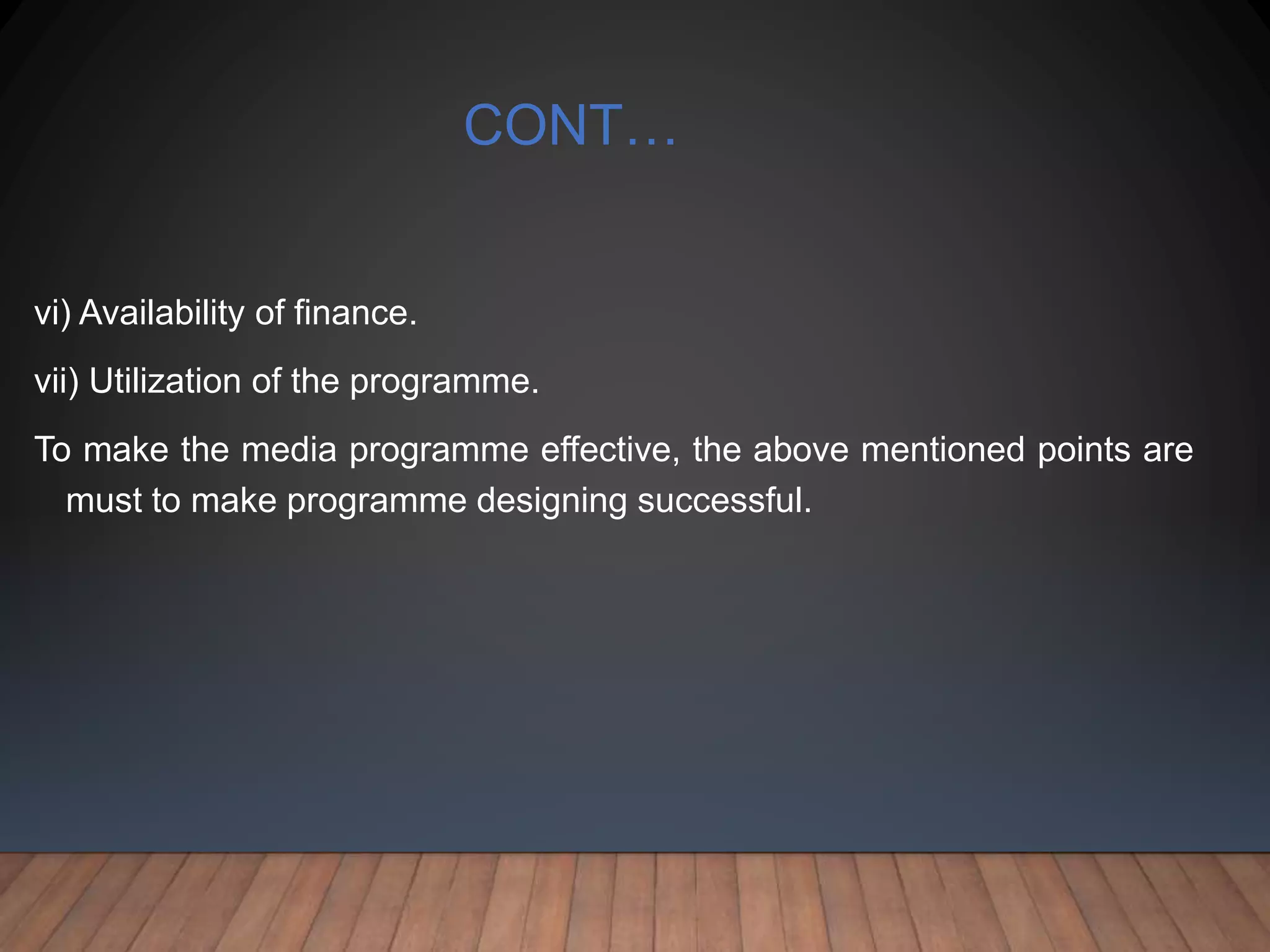 CONT…
vi) Availability of finance.
vii) Utilization of the programme.
To make the media programme effective, the above mentioned points are
must to make programme designing successful.
 