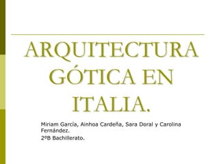 ARQUITECTURA
  GÓTICA EN
   ITALIA.
 Miriam García, Ainhoa Cardeña, Sara Doral y Carolina
 Fernández.
 2ºB Bachillerato.
 