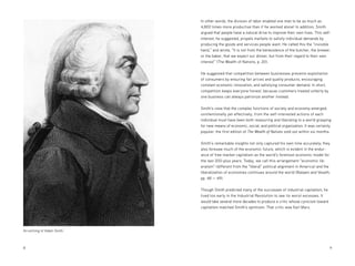 8 	9
An etching of Adam Smith
In other words, the division of labor enabled one man to be as much as
4,800 times more productive than if he worked alone! In addition, Smith
argued that people have a natural drive to improve their own lives. This self-
interest, he suggested, propels markets to satisfy individual demands by
producing the goods and services people want. He called this the “invisible
hand,” and wrote, “It is not from the benevolence of the butcher, the brewer,
or the baker, that we expect our dinner, but from their regard to their own
interest” (The Wealth of Nations, p. 20).
He suggested that competition between businesses prevents exploitation
of consumers by ensuring fair prices and quality products, encouraging
constant economic innovation, and satisfying consumer demand. In short,
competition keeps everyone honest, because customers treated unfairly by
one business can always patronize another instead.
Smith’s view that the complex functions of society and economy emerged,
unintentionally yet effectively, from the self-interested actions of each
individual must have been both reassuring and liberating to a world grasping
for new means of economic, social, and political organization. It was certainly
popular: the first edition of The Wealth of Nations sold out within six months.
Smith’s remarkable insights not only captured his own time accurately; they
also foresaw much of the economic future, which is evident in the endur-
ance of free-market capitalism as the world’s foremost economic model for
the last 200-plus years. Today, we call this arrangement “economic lib-
eralism” (different from the “liberal” political alignment in America) and the
liberalization of economies continues around the world (Balaam and Veseth,
pp. 48 — 49).
Though Smith predicted many of the successes of industrial capitalism, he
lived too early in the Industrial Revolution to see its worst excesses. It
would take several more decades to produce a critic whose cynicism toward
capitalism matched Smith’s optimism. That critic was Karl Marx.
 