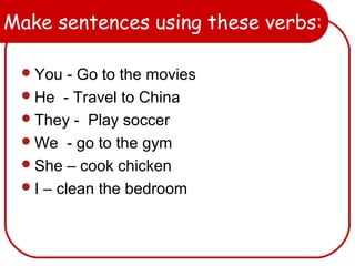 Make sentences using these verbs:
You - Go to the movies
He - Travel to China
They - Play soccer
We - go to the gym
She – cook chicken
I – clean the bedroom