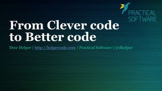From Clever code
to Better code
Dror Helper | http://helpercode.com | Practical Software | @dhelper
 