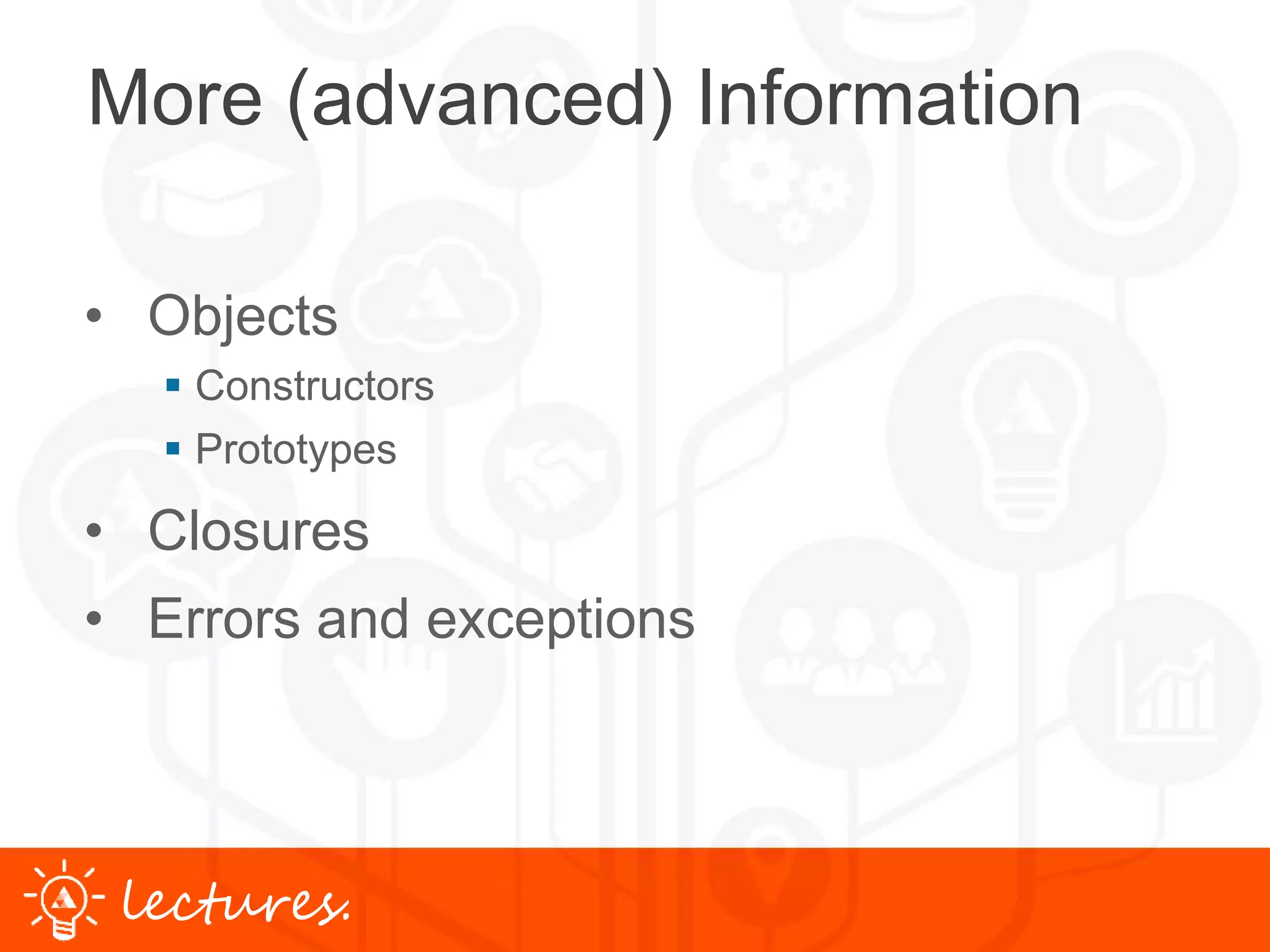 www.uniface.comlectures.
More (advanced) Information
• Objects
 Constructors
 Prototypes
• Closures
• Errors and exceptions
 