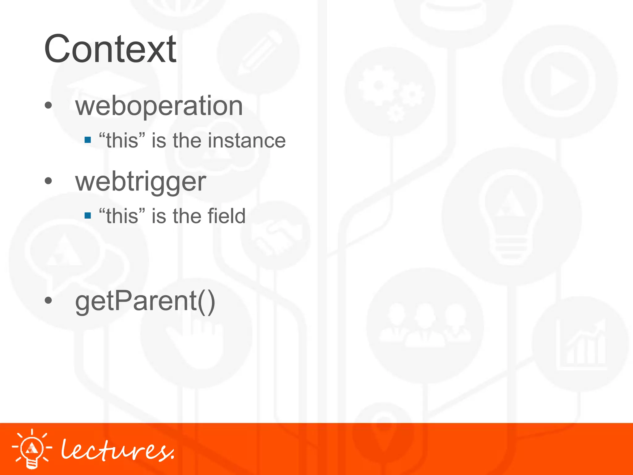 www.uniface.comlectures.
Context
• weboperation
 “this” is the instance
• webtrigger
 “this” is the field
• getParent()
 