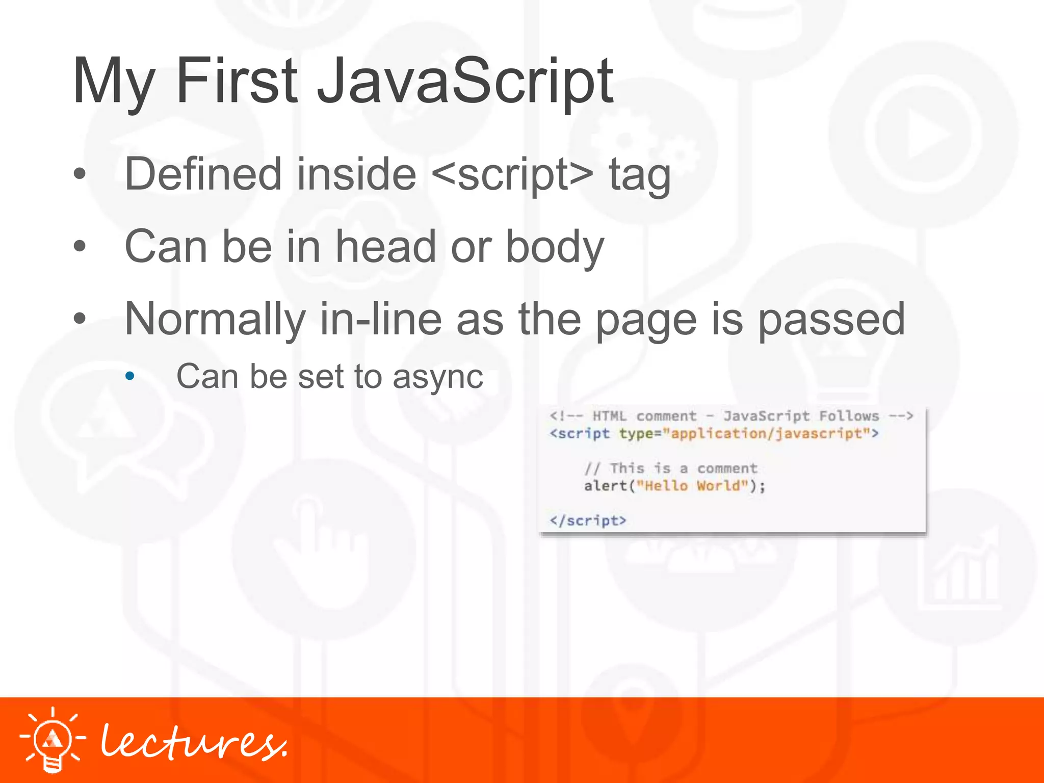 www.uniface.comlectures.
My First JavaScript
• Defined inside <script> tag
• Can be in head or body
• Normally in-line as the page is passed
• Can be set to async
 