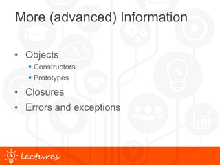 www.uniface.comlectures.
More (advanced) Information
• Objects
 Constructors
 Prototypes
• Closures
• Errors and exceptions
 