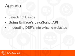www.uniface.comlectures.
Agenda
• JavaScript Basics
• Using Uniface’s JavaScript API
• Integrating DSP’s into existing websites
 